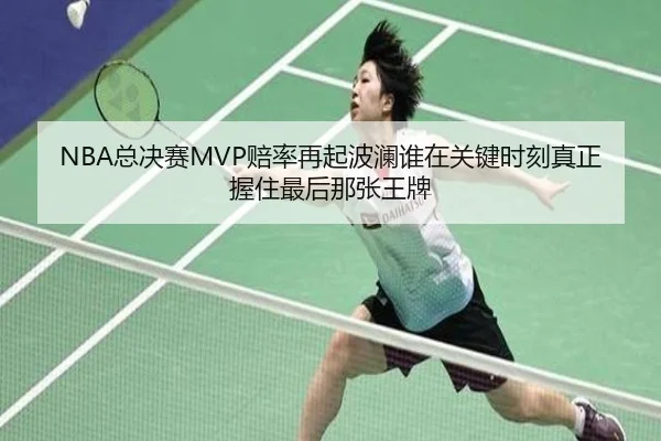 NBA总决赛MVP赔率再起波澜谁在关键时刻真正握住最后那张王牌