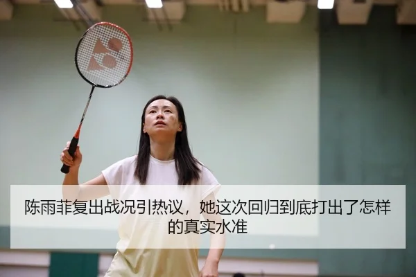 陈雨菲复出战况引热议，她这次回归到底打出了怎样的真实水准